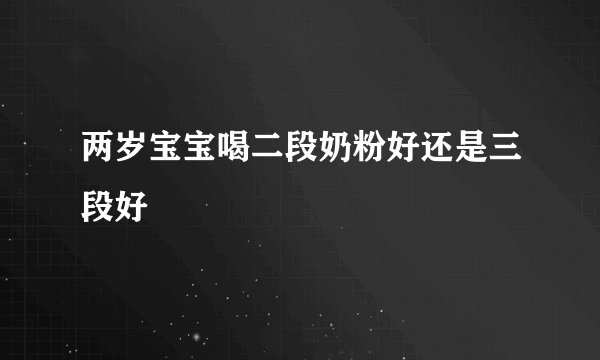 两岁宝宝喝二段奶粉好还是三段好