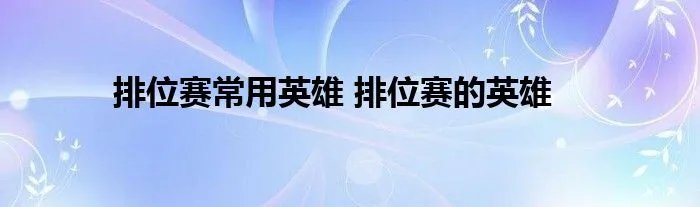 排位赛常用英雄 排位赛的英雄