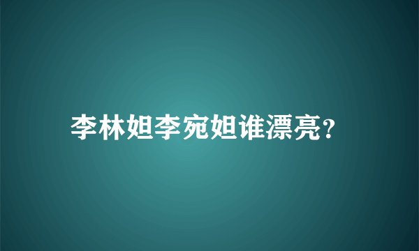 李林妲李宛妲谁漂亮？