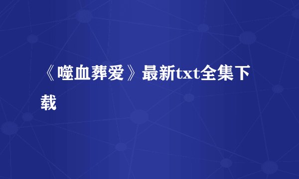 《噬血葬爱》最新txt全集下载