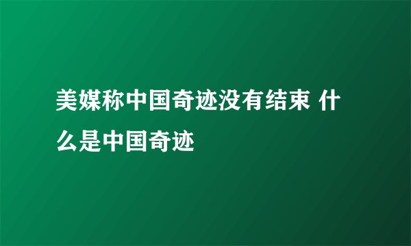 美媒称中国奇迹没有结束 什么是中国奇迹