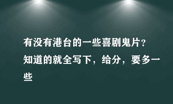 有没有港台的一些喜剧鬼片?知道的就全写下,给分,要多一些
