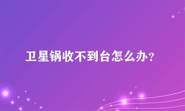 卫星锅收不到台怎么办？