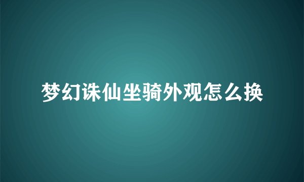 梦幻诛仙坐骑外观怎么换