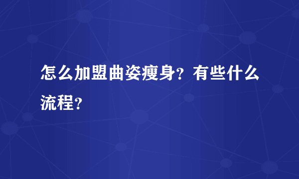 怎么加盟曲姿瘦身？有些什么流程？