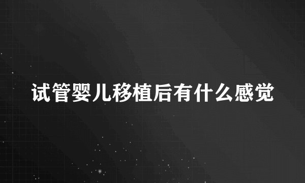 试管婴儿移植后有什么感觉