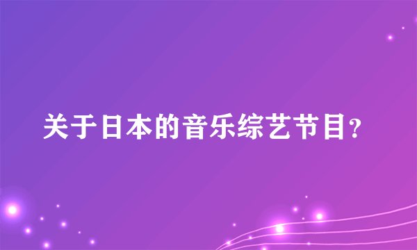 关于日本的音乐综艺节目？