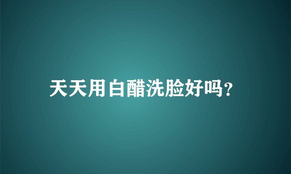 天天用白醋洗脸好吗？