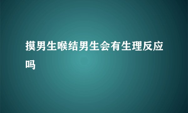 摸男生喉结男生会有生理反应吗
