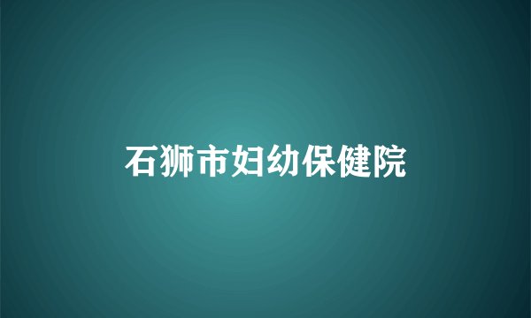 石狮市妇幼保健院