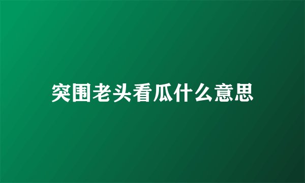 突围老头看瓜什么意思