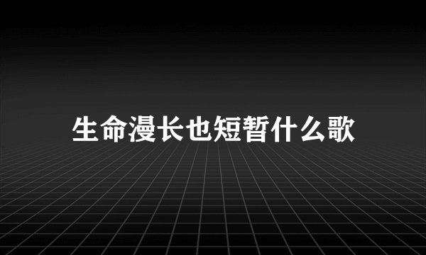生命漫长也短暂什么歌