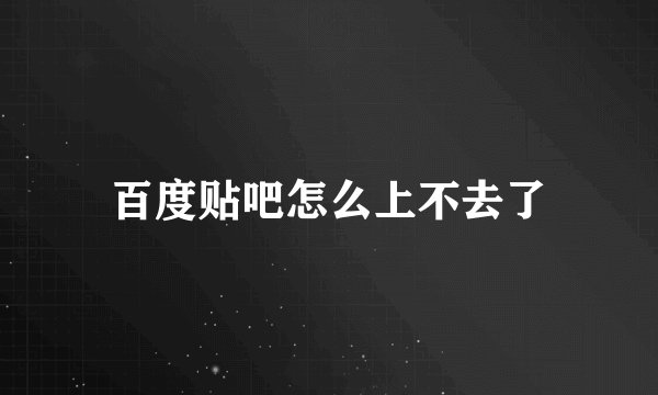 百度贴吧怎么上不去了