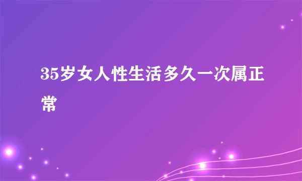 35岁女人性生活多久一次属正常