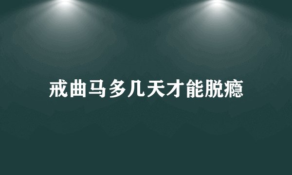 戒曲马多几天才能脱瘾