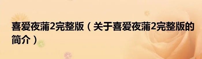 喜爱夜蒲2完整版（关于喜爱夜蒲2完整版的简介）