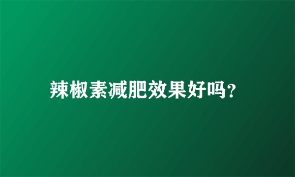 辣椒素减肥效果好吗？