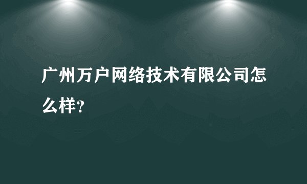 广州万户网络技术有限公司怎么样?