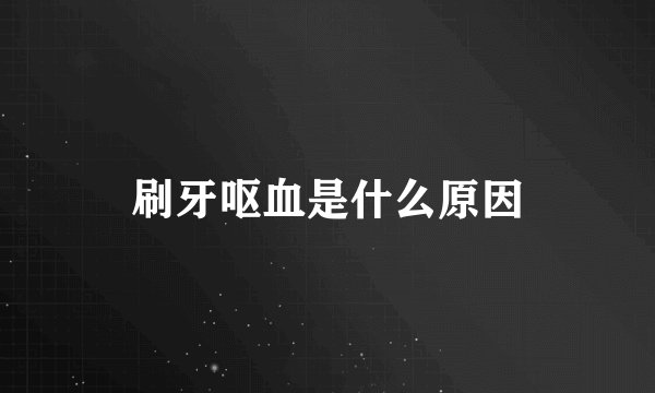 刷牙呕血是什么原因