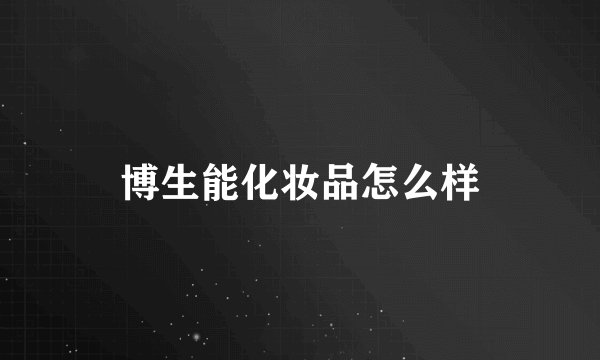 博生能化妆品怎么样