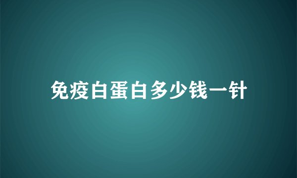免疫白蛋白多少钱一针