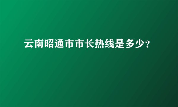 云南昭通市市长热线是多少？
