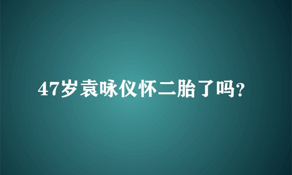 47岁袁咏仪怀二胎了吗？