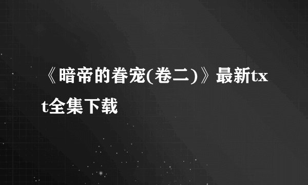 《暗帝的眷宠(卷二)》最新txt全集下载