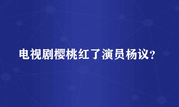 电视剧樱桃红了演员杨议？