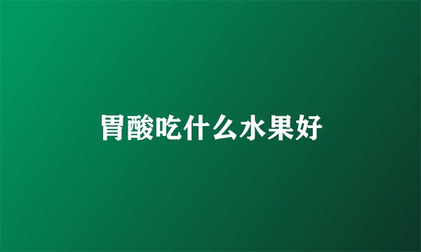 胃酸吃什么水果好