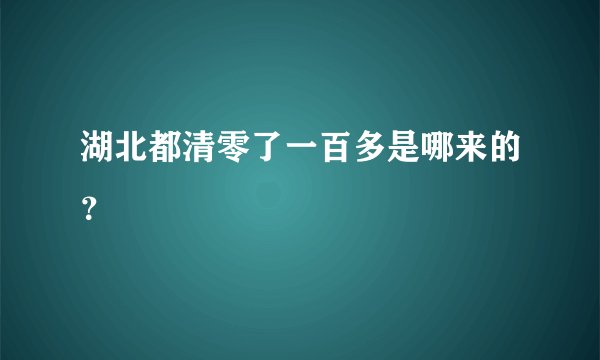 湖北都清零了一百多是哪来的?