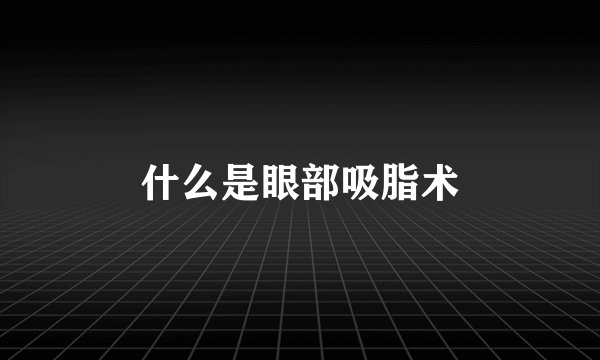 什么是眼部吸脂术