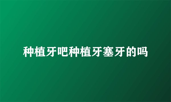 种植牙吧种植牙塞牙的吗