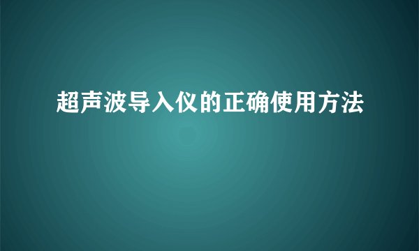 超声波导入仪的正确使用方法