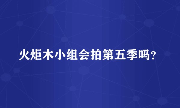 火炬木小组会拍第五季吗？