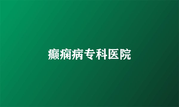 癫痫病专科医院