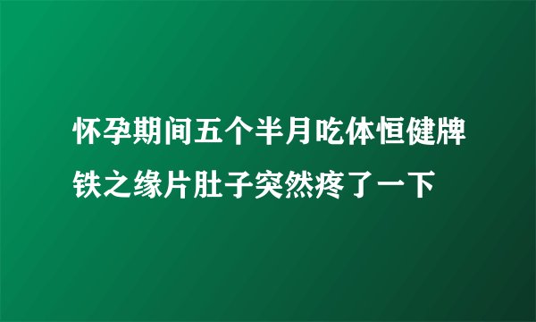 怀孕期间五个半月吃体恒健牌铁之缘片肚子突然疼了一下