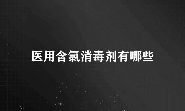 医用含氯消毒剂有哪些