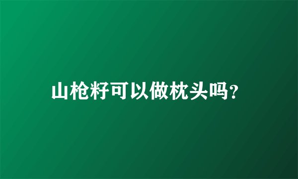 山枪籽可以做枕头吗？