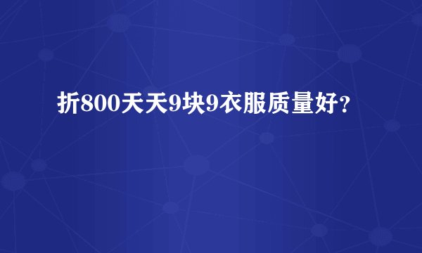 折800天天9块9衣服质量好？