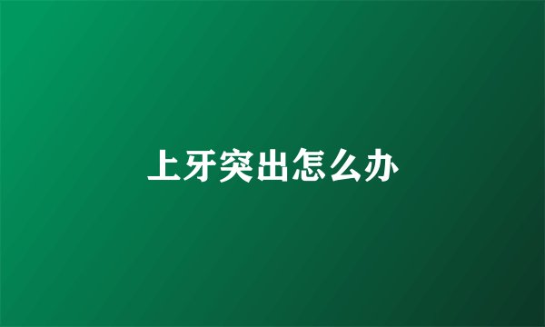 上牙突出怎么办