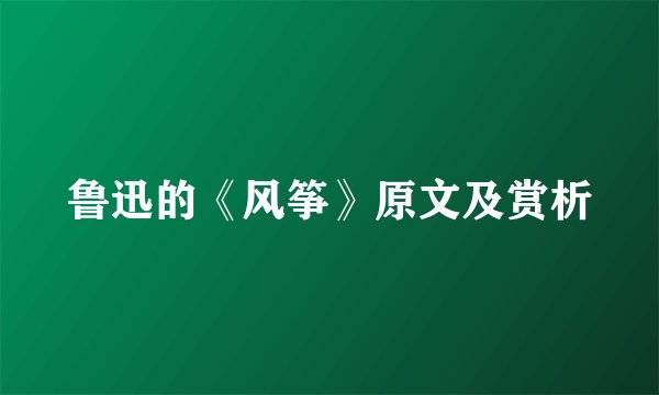 鲁迅的《风筝》原文及赏析