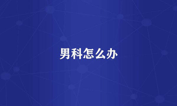 男科怎么办