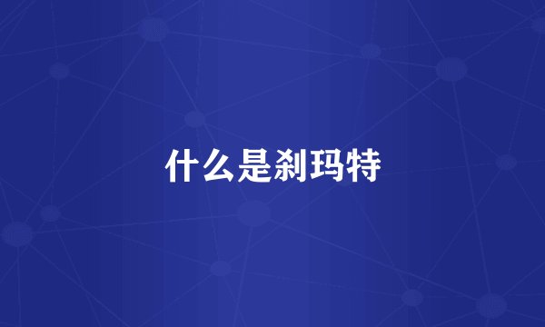 什么是刹玛特