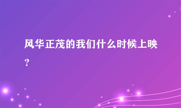 风华正茂的我们什么时候上映？
