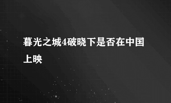 暮光之城4破晓下是否在中国上映