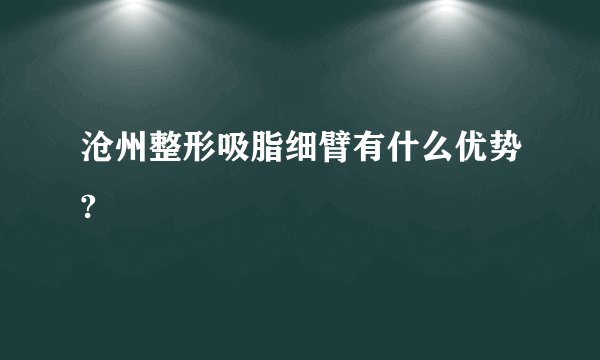 沧州整形吸脂细臂有什么优势?