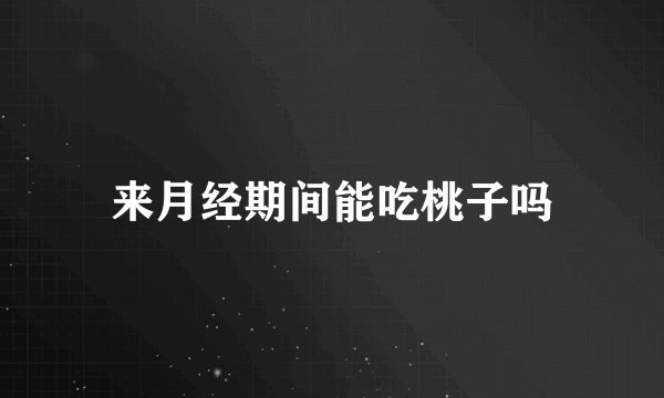 来月经期间能吃桃子吗
