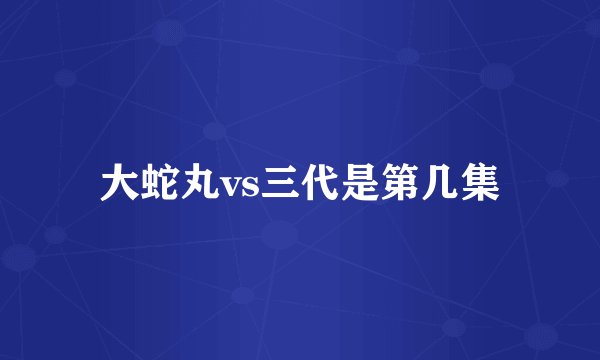 大蛇丸vs三代是第几集