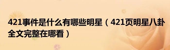 421事件是什么有哪些明星（421页明星八卦全文完整在哪看）